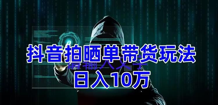 （18期）抖音拍晒单带货玩法分享 项目整体流程简单 有团队实测日入1万【教程+素材】-北少网创